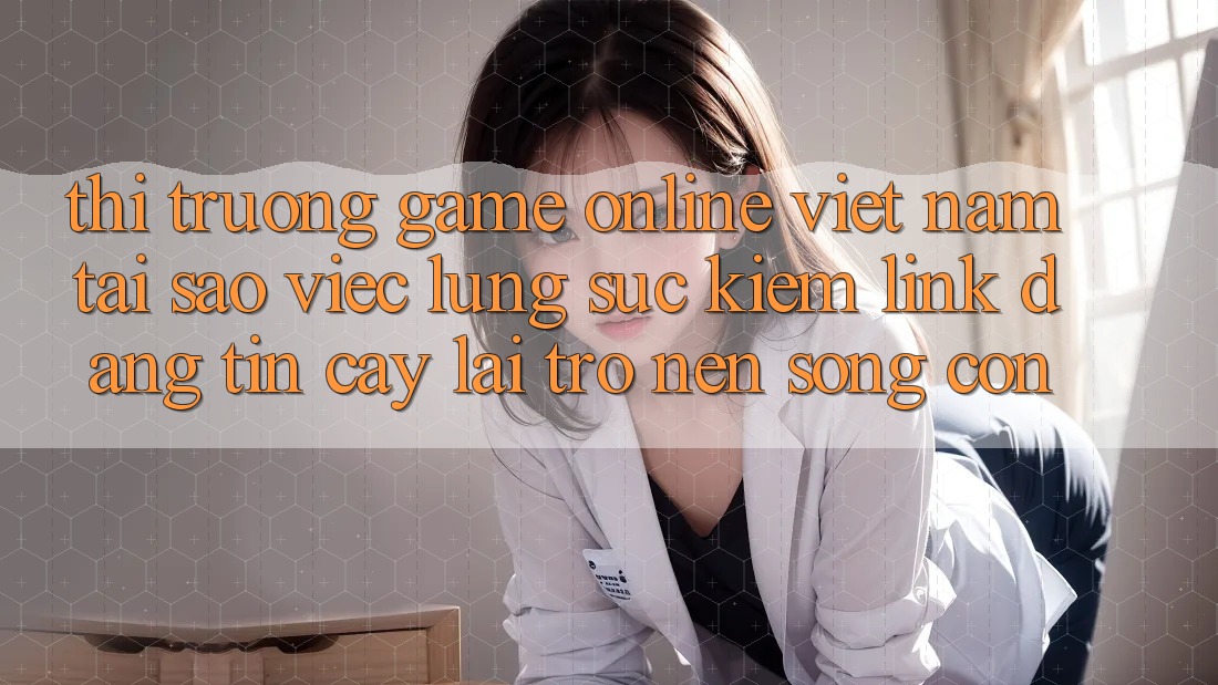 Thị Trường Game Online Việt Nam: Tại Sao Việc Lùng sục Kiếm “Link Đáng tin cậy” Lại Trở nên Sống Còn? Thị Trường Game Online Việt Nam: Tại Sao Việc Lùng sục Kiếm “Link Đáng tin cậy” Lại Trở nên Sống Còn?