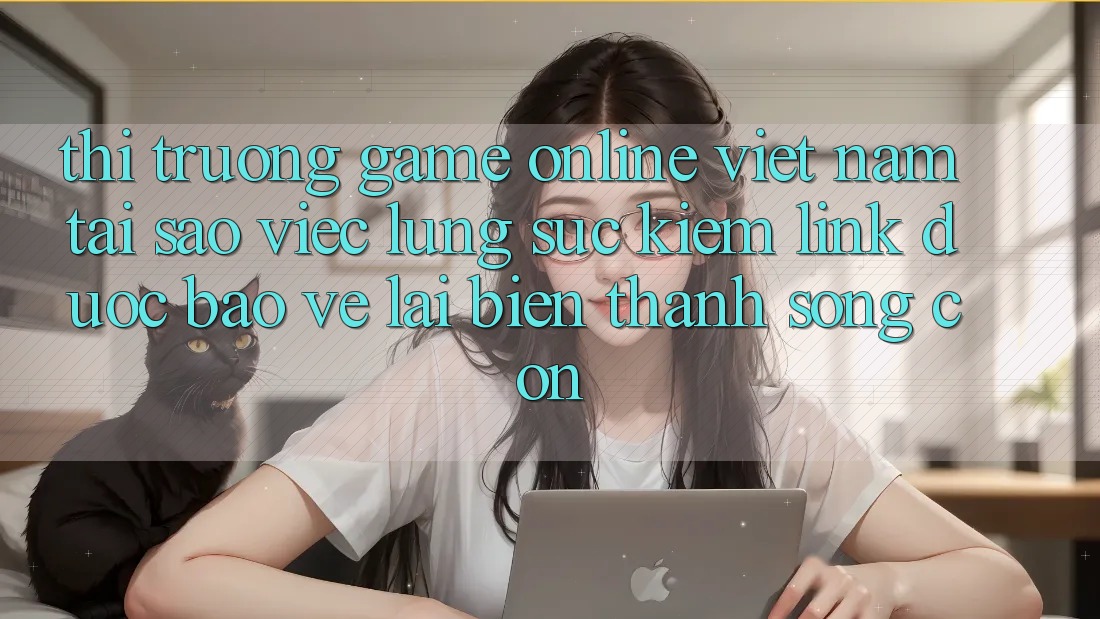 Thị Trường Game Online Việt Nam: Tại Sao Việc Lùng sục Kiếm “Link Được bảo vệ” Lại Biến thành Sống Còn?
