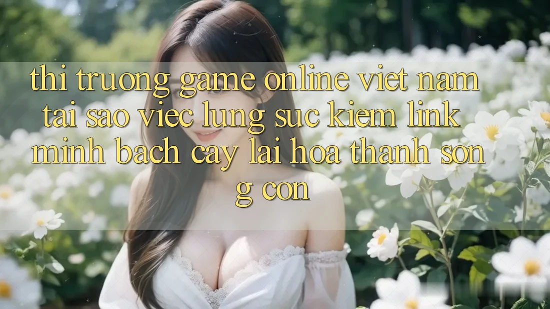 Thị Trường Game Online Việt Nam: Tại Sao Việc Lùng sục Kiếm “Link Minh bạch cậy” Lại Hóa thành Sống Còn?