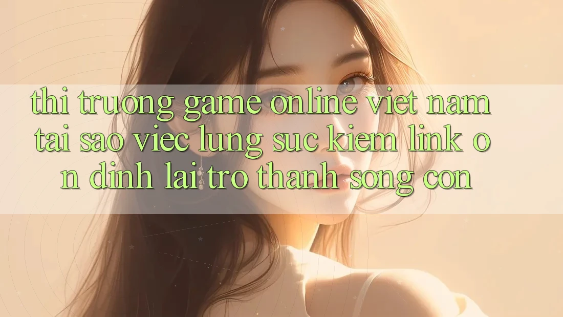 Thị Trường Game Online Việt Nam: Tại Sao Việc Lùng sục Kiếm “Link Ổn định” Lại Trở Thành Sống Còn?