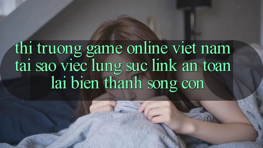 Thị Trường Game Online Việt Nam: Tại Sao Việc Lùng sục “Link An Toàn” Lại Biến thành Sống Còn? Thị Trường Game Online Việt Nam: Tại Sao Việc Lùng sục “Link An Toàn” Lại Biến thành Sống Còn?
