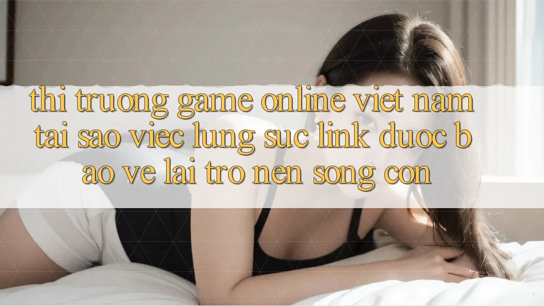 Thị Trường Game Online Việt Nam: Tại Sao Việc Lùng sục “Link Được bảo vệ” Lại Trở nên Sống Còn?