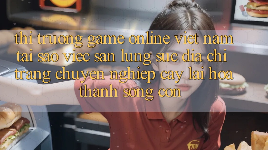 Thị Trường Game Online Việt Nam: Tại Sao Việc Săn lùng sục “Địa chỉ trang Chuyên nghiệp cậy” Lại Hóa thành Sống Còn? Thị Trường Game Online Việt Nam: Tại Sao Việc Săn lùng sục “Địa chỉ trang Chuyên nghiệp cậy” Lại Hóa thành Sống Còn?