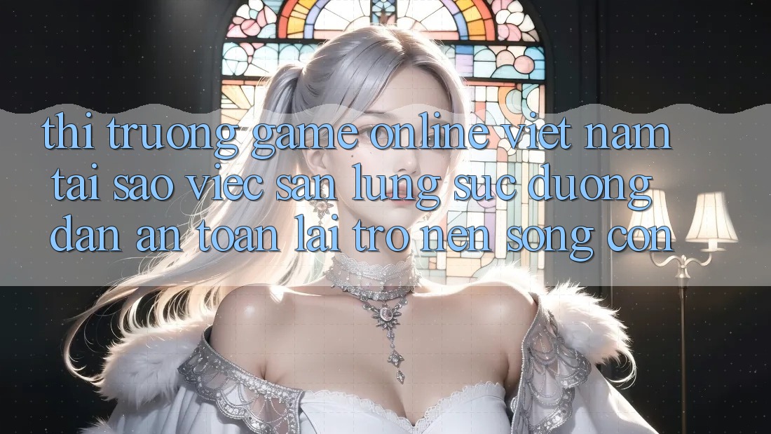 Thị Trường Game Online Việt Nam: Tại Sao Việc Săn lùng sục “Đường dẫn An Toàn” Lại Trở nên Sống Còn? Thị Trường Game Online Việt Nam: Tại Sao Việc Săn lùng sục “Đường dẫn An Toàn” Lại Trở nên Sống Còn?