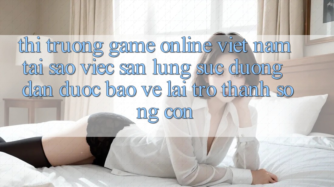 Thị Trường Game Online Việt Nam: Tại Sao Việc Săn lùng sục “Đường dẫn Được bảo vệ” Lại Trở thành Sống Còn? Thị Trường Game Online Việt Nam: Tại Sao Việc Săn lùng sục “Đường dẫn Được bảo vệ” Lại Trở thành Sống Còn?