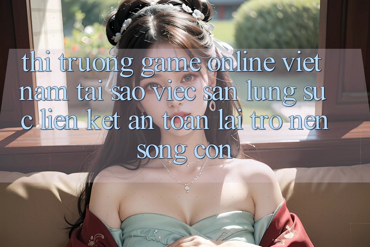 Thị Trường Game Online Việt Nam: Tại Sao Việc Săn lùng sục “Liên kết An Toàn” Lại Trở nên Sống Còn?