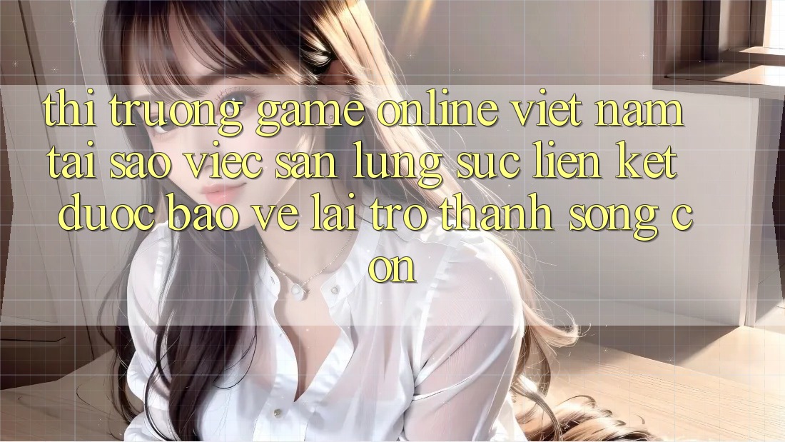 Thị Trường Game Online Việt Nam: Tại Sao Việc Săn lùng sục “Liên kết Được bảo vệ” Lại Trở thành Sống Còn?