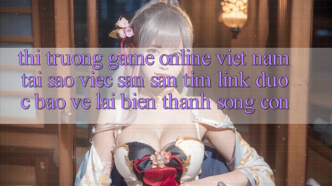 Thị Trường Game Online Việt Nam: Tại Sao Việc Săn săn tìm “Link Được bảo vệ” Lại Biến thành Sống Còn?