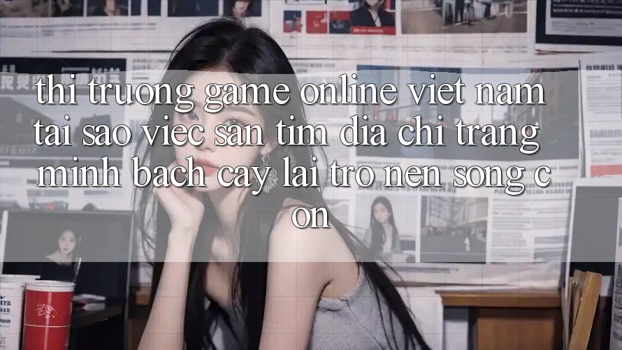 Thị Trường Game online Việt Nam: Tại Sao Việc Săn tìm “Địa chỉ trang Minh bạch cậy” Lại Trở nên Sống Còn?
