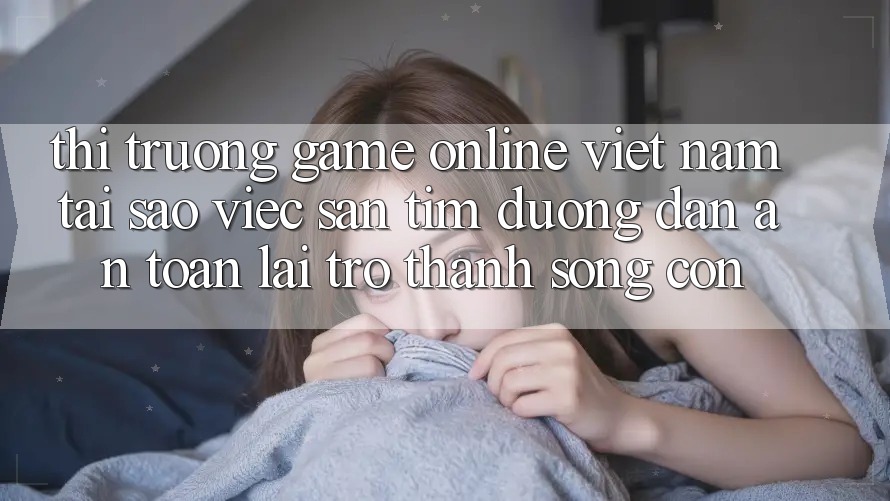 Thị Trường Game Online Việt Nam: Tại Sao Việc Săn tìm “Đường dẫn An Toàn” Lại Trở Thành Sống Còn?