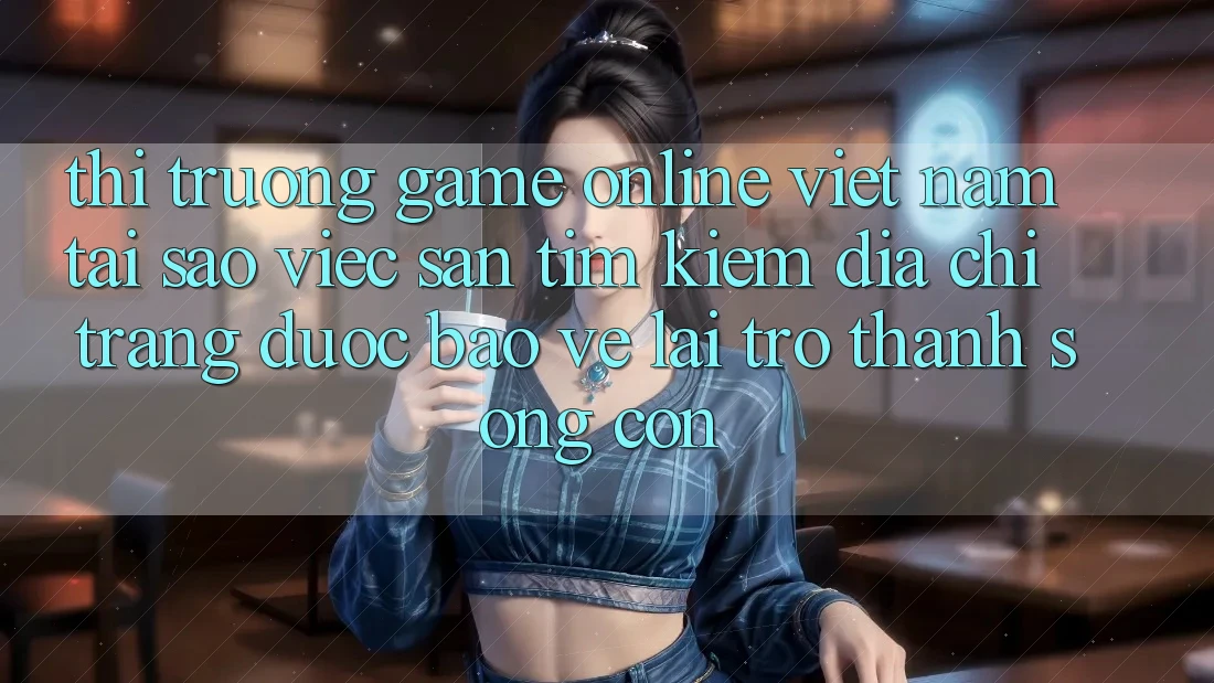Thị Trường Game Online Việt Nam: Tại Sao Việc Săn tìm Kiếm “Địa chỉ trang Được bảo vệ” Lại Trở Thành Sống Còn? Thị Trường Game Online Việt Nam: Tại Sao Việc Săn tìm Kiếm “Địa chỉ trang Được bảo vệ” Lại Trở Thành Sống Còn?