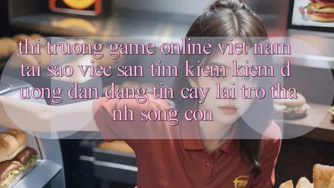 Thị Trường Game Online Việt Nam: Tại Sao Việc Săn tìm kiếm kiếm “Đường dẫn Đáng tin cậy” Lại Trở Thành Sống Còn? Thị Trường Game Online Việt Nam: Tại Sao Việc Săn tìm kiếm kiếm “Đường dẫn Đáng tin cậy” Lại Trở Thành Sống Còn?