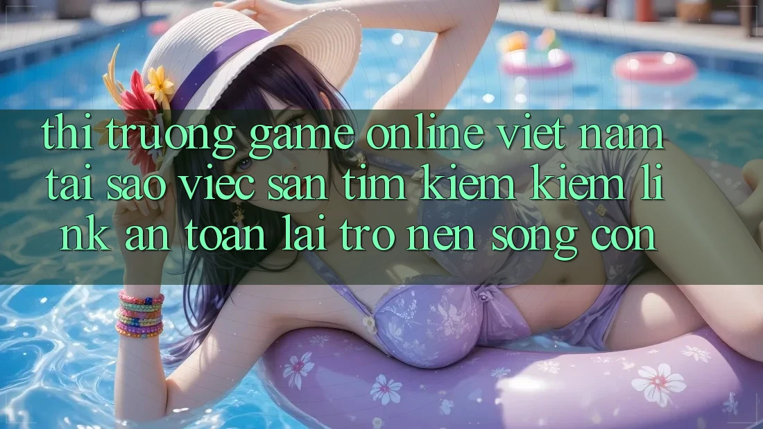 Thị Trường Game Online Việt Nam: Tại Sao Việc Săn tìm kiếm Kiếm “Link An Toàn” Lại Trở nên Sống Còn? Thị Trường Game Online Việt Nam: Tại Sao Việc Săn tìm kiếm Kiếm “Link An Toàn” Lại Trở nên Sống Còn?
