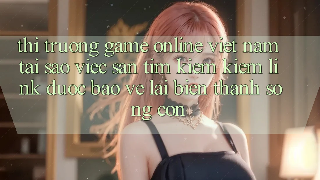 Thị Trường Game Online Việt Nam: Tại Sao Việc Săn tìm kiếm Kiếm “Link Được bảo vệ” Lại Biến thành Sống Còn? Thị Trường Game Online Việt Nam: Tại Sao Việc Săn tìm kiếm Kiếm “Link Được bảo vệ” Lại Biến thành Sống Còn?