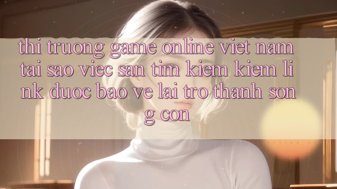 Thị Trường Game online Việt Nam: Tại Sao Việc Săn tìm kiếm Kiếm “Link Được bảo vệ” Lại Trở Thành Sống Còn? Thị Trường Game online Việt Nam: Tại Sao Việc Săn tìm kiếm Kiếm “Link Được bảo vệ” Lại Trở Thành Sống Còn?