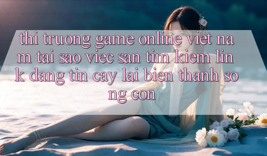 Thị Trường Game Online Việt Nam: Tại Sao Việc Săn tìm kiếm “Link Đáng tin cậy” Lại Biến thành Sống Còn? Thị Trường Game Online Việt Nam: Tại Sao Việc Săn tìm kiếm “Link Đáng tin cậy” Lại Biến thành Sống Còn?