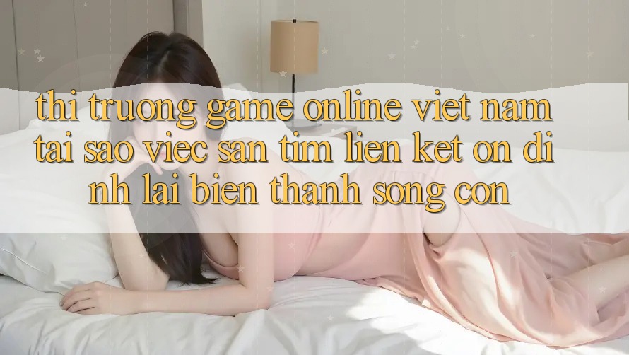 Thị Trường Game Online Việt Nam: Tại Sao Việc Săn tìm “Liên kết Ổn định” Lại Biến thành Sống Còn?