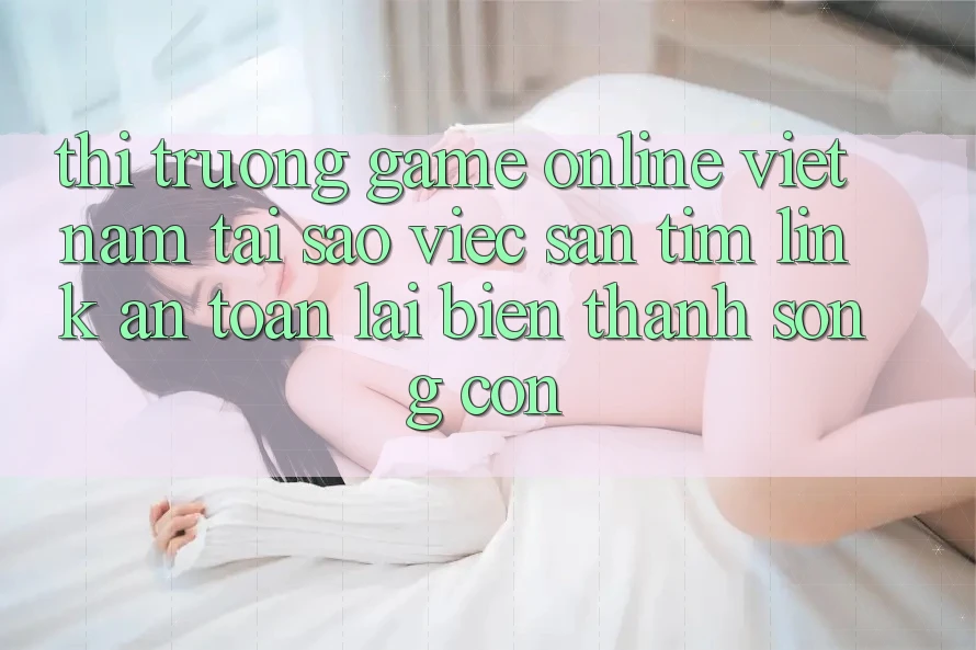 Thị Trường Game Online Việt Nam: Tại Sao Việc Săn tìm “Link An Toàn” Lại Biến thành Sống Còn?