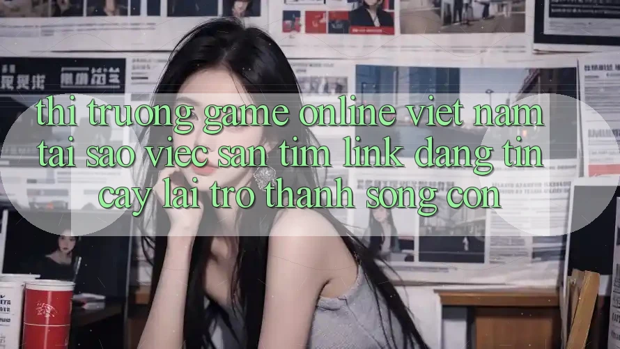 Thị Trường Game Online Việt Nam: Tại Sao Việc Săn tìm “Link Đáng tin cậy” Lại Trở thành Sống Còn? Thị Trường Game Online Việt Nam: Tại Sao Việc Săn tìm “Link Đáng tin cậy” Lại Trở thành Sống Còn?