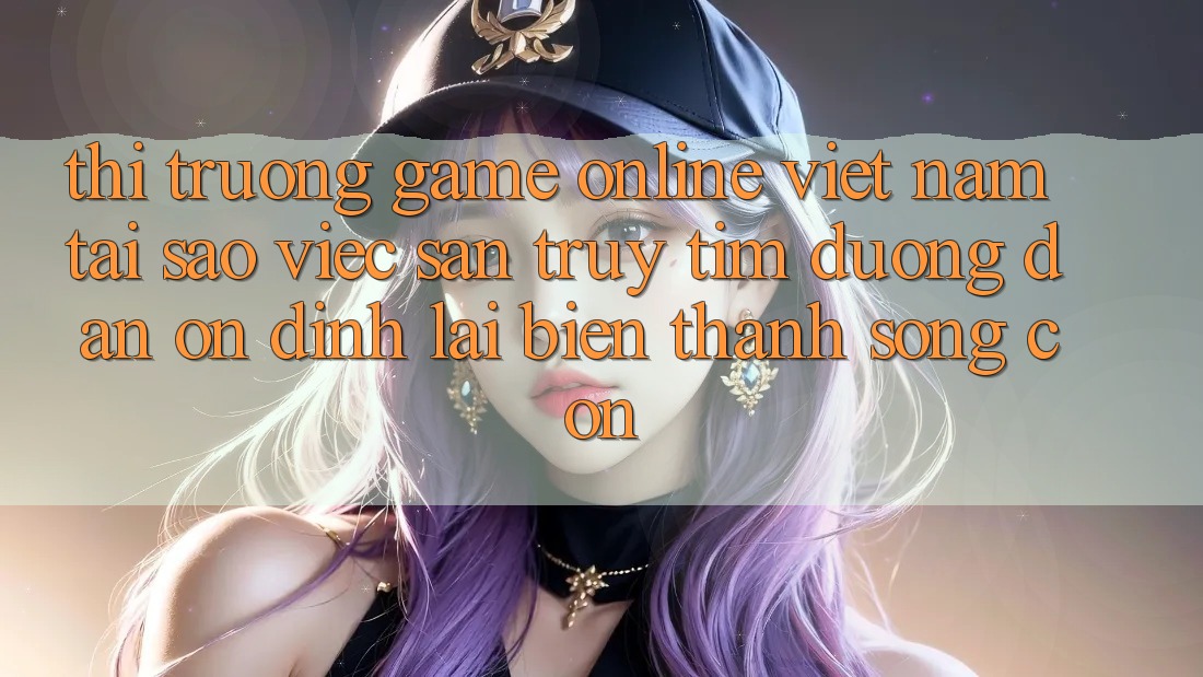 Thị Trường Game Online Việt Nam: Tại Sao Việc Săn truy tìm “Đường dẫn Ổn định” Lại Biến thành Sống Còn? Thị Trường Game Online Việt Nam: Tại Sao Việc Săn truy tìm “Đường dẫn Ổn định” Lại Biến thành Sống Còn?