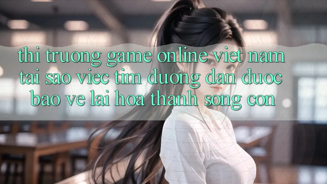 Thị Trường Game Online Việt Nam: Tại Sao Việc Tìm “Đường dẫn Được bảo vệ” Lại Hóa thành Sống Còn?