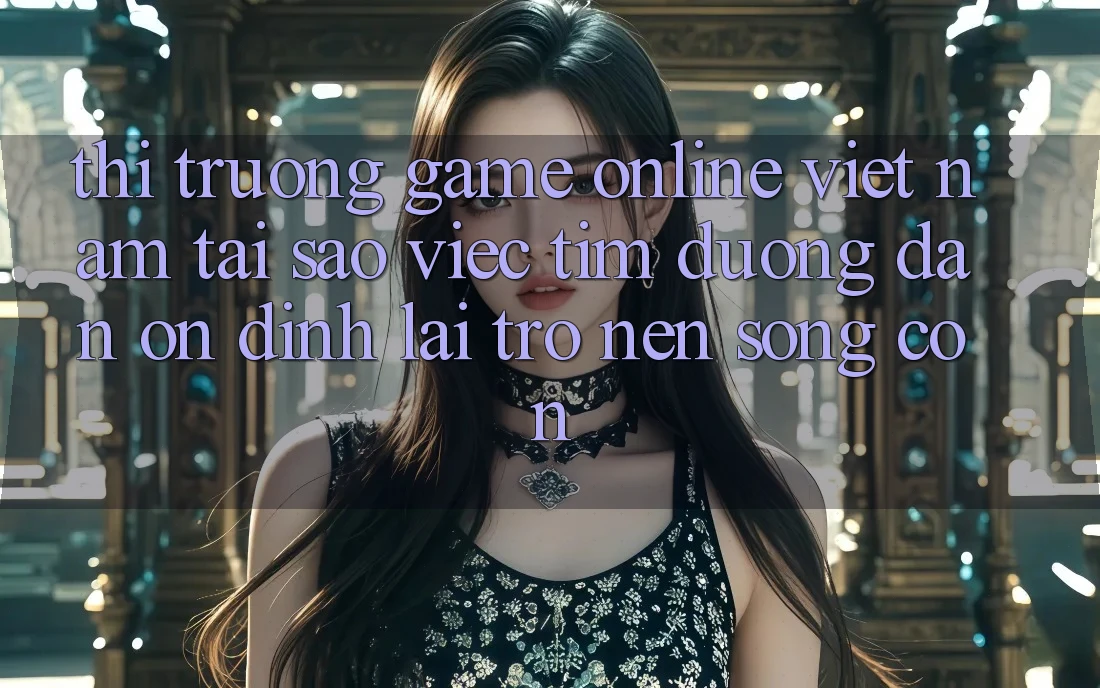 Thị Trường Game Online Việt Nam: Tại Sao Việc Tìm “Đường dẫn Ổn định” Lại Trở nên Sống Còn? Thị Trường Game Online Việt Nam: Tại Sao Việc Tìm “Đường dẫn Ổn định” Lại Trở nên Sống Còn?