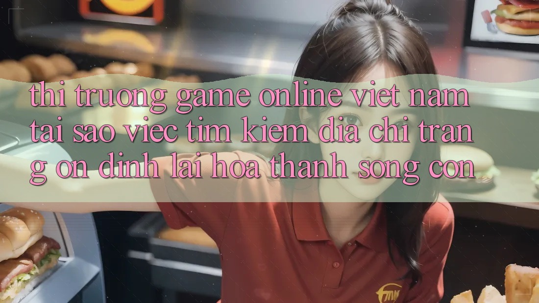 Thị Trường Game Online Việt Nam: Tại Sao Việc Tìm Kiếm “Địa chỉ trang Ổn định” Lại Hóa thành Sống Còn?