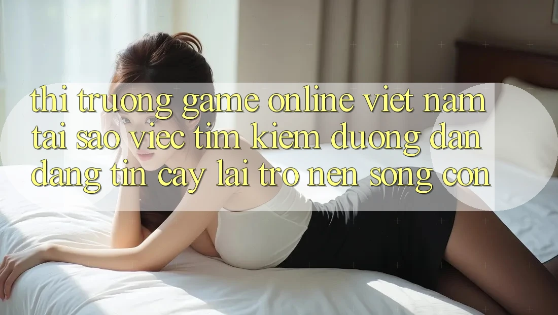 Thị Trường Game Online Việt Nam: Tại Sao Việc Tìm Kiếm “Đường dẫn Đáng tin cậy” Lại Trở nên Sống Còn? Thị Trường Game Online Việt Nam: Tại Sao Việc Tìm Kiếm “Đường dẫn Đáng tin cậy” Lại Trở nên Sống Còn?