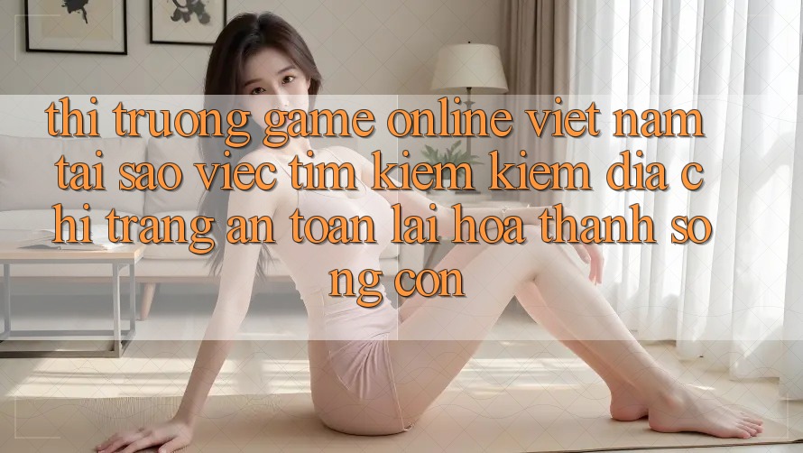 Thị Trường Game Online Việt Nam: Tại Sao Việc Tìm kiếm Kiếm “Địa chỉ trang An Toàn” Lại Hóa thành Sống Còn? Thị Trường Game Online Việt Nam: Tại Sao Việc Tìm kiếm Kiếm “Địa chỉ trang An Toàn” Lại Hóa thành Sống Còn?