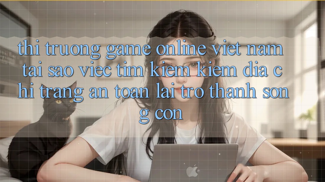 Thị Trường Game Online Việt Nam: Tại Sao Việc Tìm kiếm Kiếm “Địa chỉ trang An Toàn” Lại Trở Thành Sống Còn? Thị Trường Game Online Việt Nam: Tại Sao Việc Tìm kiếm Kiếm “Địa chỉ trang An Toàn” Lại Trở Thành Sống Còn?
