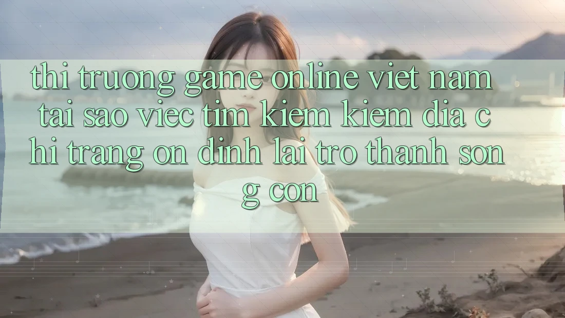 Thị Trường Game Online Việt Nam: Tại Sao Việc Tìm kiếm Kiếm “Địa chỉ trang Ổn định” Lại Trở Thành Sống Còn?