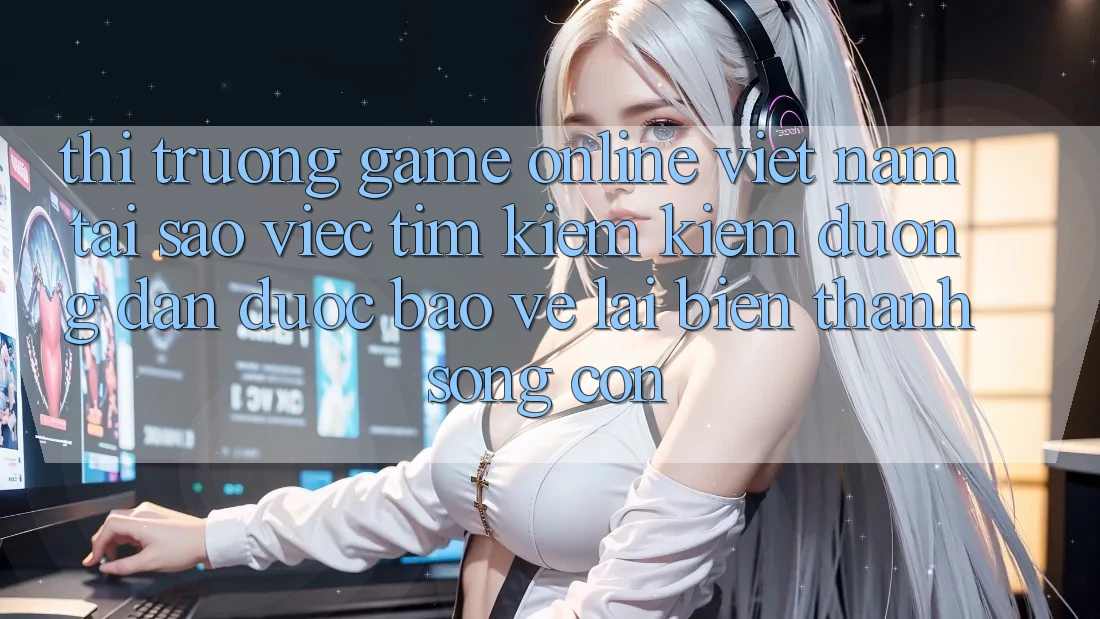 Thị Trường Game Online Việt Nam: Tại Sao Việc Tìm kiếm Kiếm “Đường dẫn Được bảo vệ” Lại Biến thành Sống Còn? Thị Trường Game Online Việt Nam: Tại Sao Việc Tìm kiếm Kiếm “Đường dẫn Được bảo vệ” Lại Biến thành Sống Còn?