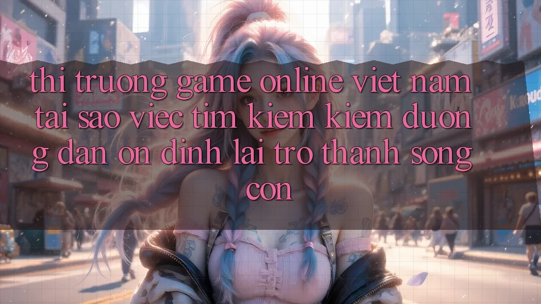 Thị Trường Game Online Việt Nam: Tại Sao Việc Tìm kiếm Kiếm “Đường dẫn Ổn định” Lại Trở Thành Sống Còn? Thị Trường Game Online Việt Nam: Tại Sao Việc Tìm kiếm Kiếm “Đường dẫn Ổn định” Lại Trở Thành Sống Còn?