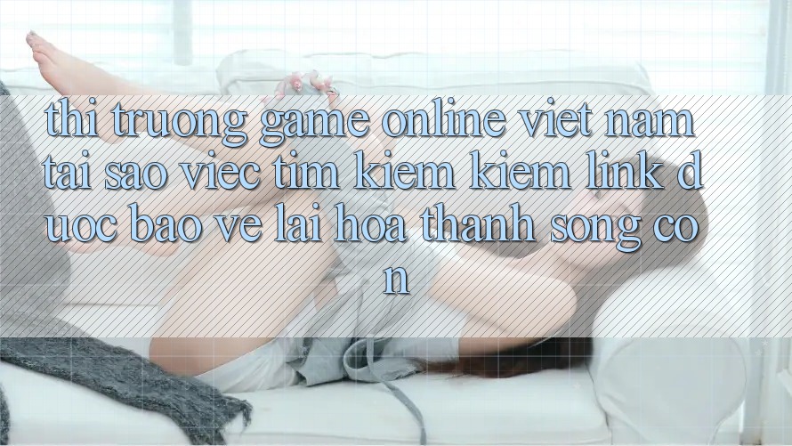 Thị Trường Game Online Việt Nam: Tại Sao Việc Tìm kiếm Kiếm “Link Được bảo vệ” Lại Hóa thành Sống Còn? Thị Trường Game Online Việt Nam: Tại Sao Việc Tìm kiếm Kiếm “Link Được bảo vệ” Lại Hóa thành Sống Còn?