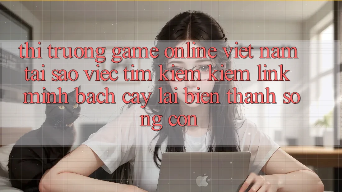 Thị Trường Game Online Việt Nam: Tại Sao Việc Tìm kiếm Kiếm “Link Minh bạch cậy” Lại Biến thành Sống Còn? Thị Trường Game Online Việt Nam: Tại Sao Việc Tìm kiếm Kiếm “Link Minh bạch cậy” Lại Biến thành Sống Còn?