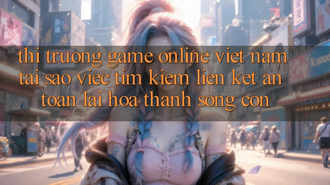 Thị Trường Game Online Việt Nam: Tại Sao Việc Tìm Kiếm “Liên kết An Toàn” Lại Hóa thành Sống Còn? Thị Trường Game Online Việt Nam: Tại Sao Việc Tìm Kiếm “Liên kết An Toàn” Lại Hóa thành Sống Còn?