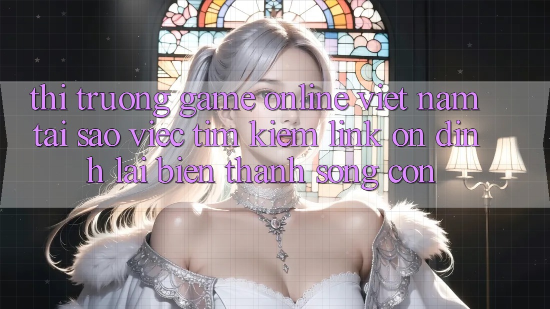 Thị Trường Game Online Việt Nam: Tại Sao Việc Tìm Kiếm “Link Ổn định” Lại Biến thành Sống Còn? Thị Trường Game Online Việt Nam: Tại Sao Việc Tìm Kiếm “Link Ổn định” Lại Biến thành Sống Còn?