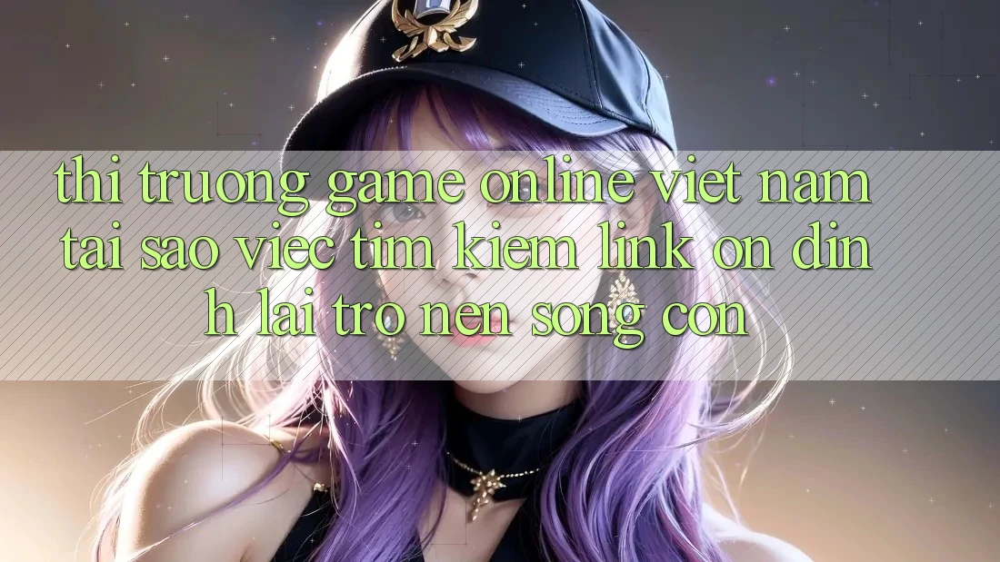 Thị Trường Game Online Việt Nam: Tại Sao Việc Tìm Kiếm “Link Ổn định” Lại Trở nên Sống Còn? Thị Trường Game Online Việt Nam: Tại Sao Việc Tìm Kiếm “Link Ổn định” Lại Trở nên Sống Còn?
