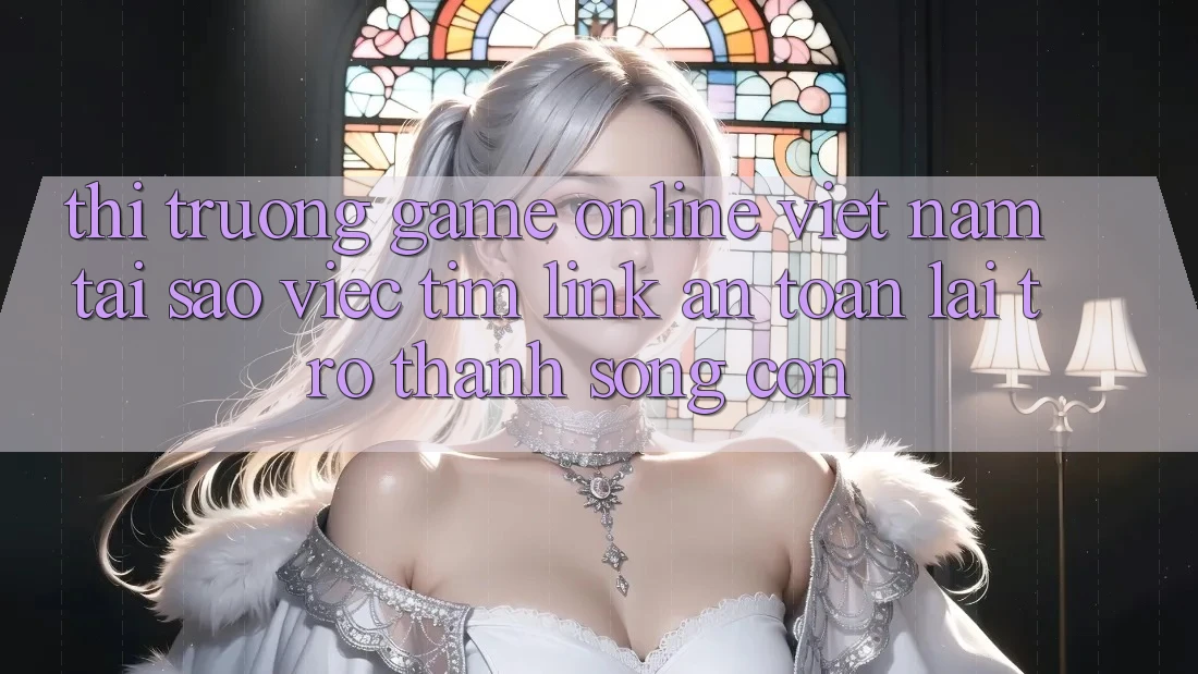 Thị Trường Game Online Việt Nam: Tại Sao Việc Tìm “Link An Toàn” Lại Trở thành Sống Còn? Thị Trường Game Online Việt Nam: Tại Sao Việc Tìm “Link An Toàn” Lại Trở thành Sống Còn?