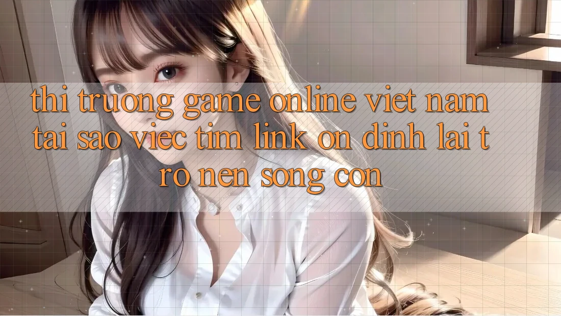 Thị Trường Game Online Việt Nam: Tại Sao Việc Tìm “Link Ổn định” Lại Trở nên Sống Còn? Thị Trường Game Online Việt Nam: Tại Sao Việc Tìm “Link Ổn định” Lại Trở nên Sống Còn?