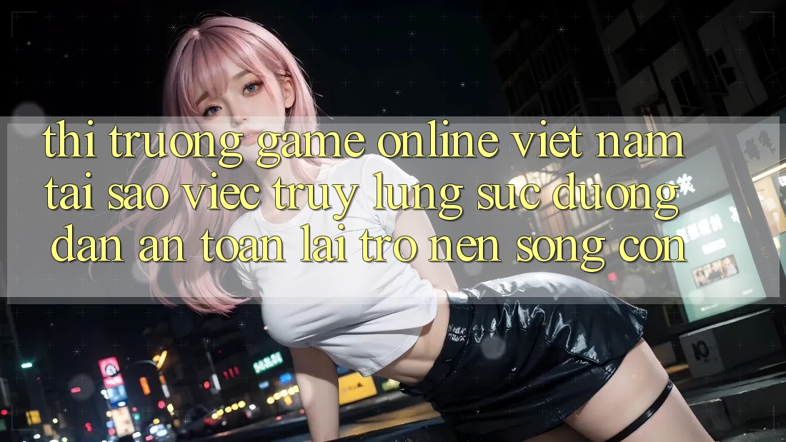 Thị Trường Game Online Việt Nam: Tại Sao Việc Truy lùng sục “Đường dẫn An Toàn” Lại Trở nên Sống Còn?