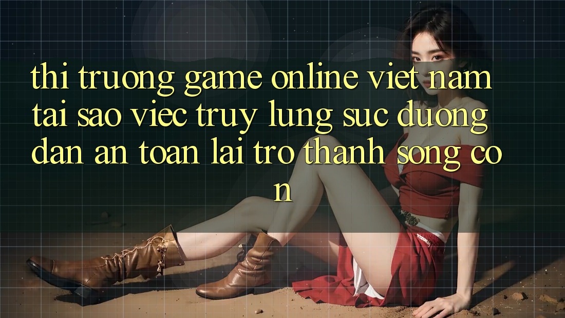 Thị Trường Game Online Việt Nam: Tại Sao Việc Truy lùng sục “Đường dẫn An Toàn” Lại Trở Thành Sống Còn?