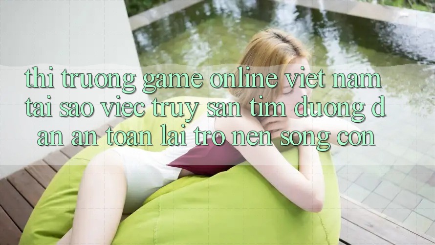 Thị Trường Game Online Việt Nam: Tại Sao Việc Truy săn tìm “Đường dẫn An Toàn” Lại Trở nên Sống Còn?