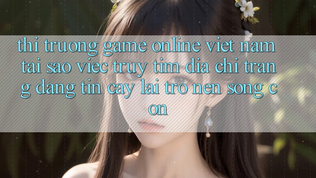 Thị Trường Game Online Việt Nam: Tại Sao Việc Truy tìm “Địa chỉ trang Đáng tin cậy” Lại Trở nên Sống Còn? Thị Trường Game Online Việt Nam: Tại Sao Việc Truy tìm “Địa chỉ trang Đáng tin cậy” Lại Trở nên Sống Còn?