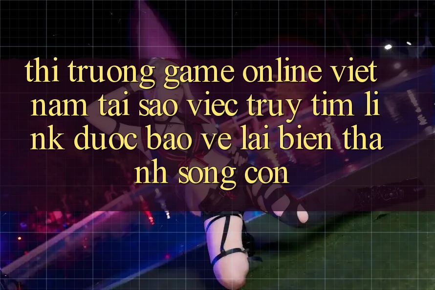 Thị Trường Game Online Việt Nam: Tại Sao Việc Truy tìm “Link Được bảo vệ” Lại Biến thành Sống Còn?