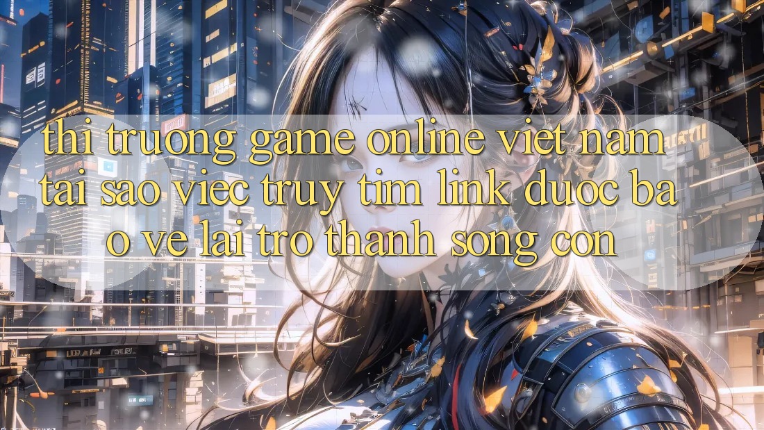Thị Trường Game Online Việt Nam: Tại Sao Việc Truy tìm “Link Được bảo vệ” Lại Trở Thành Sống Còn? Thị Trường Game Online Việt Nam: Tại Sao Việc Truy tìm “Link Được bảo vệ” Lại Trở Thành Sống Còn?