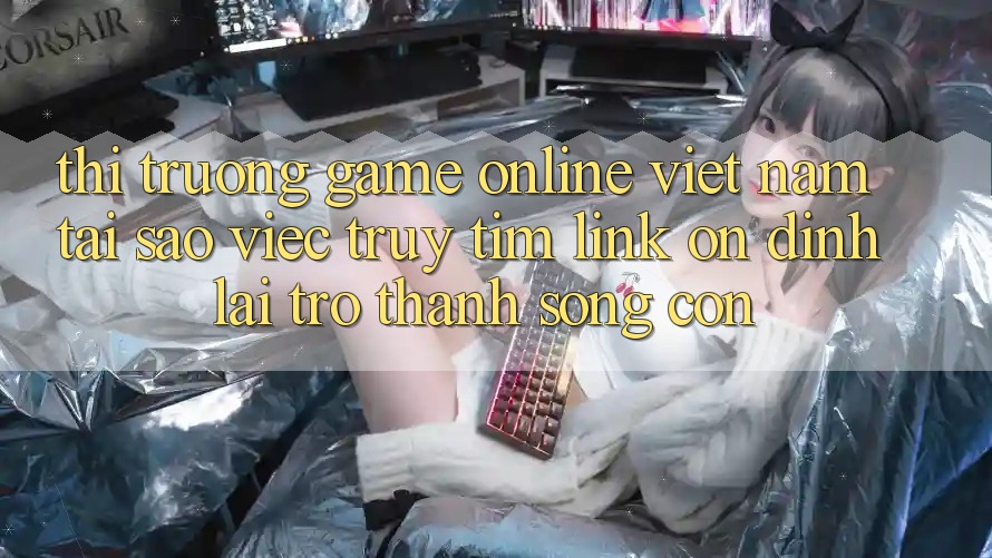Thị Trường Game Online Việt Nam: Tại Sao Việc Truy tìm “Link Ổn định” Lại Trở Thành Sống Còn? Thị Trường Game Online Việt Nam: Tại Sao Việc Truy tìm “Link Ổn định” Lại Trở Thành Sống Còn?