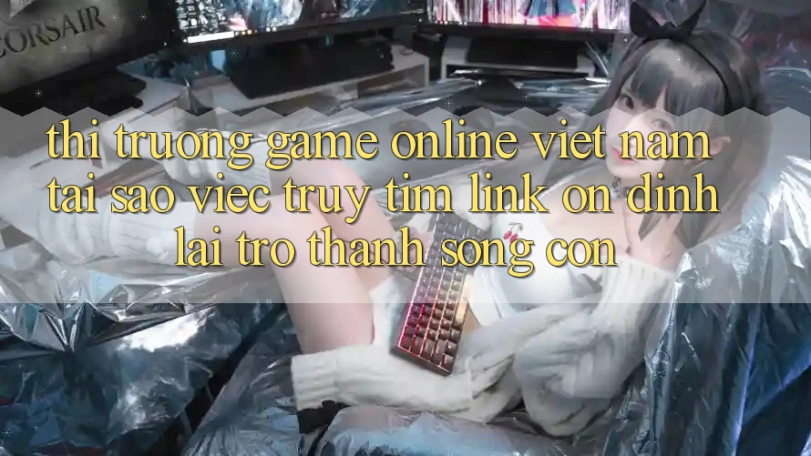 Thị Trường Game Online Việt Nam: Tại Sao Việc Truy tìm “Link Ổn định” Lại Trở Thành Sống Còn? Thị Trường Game Online Việt Nam: Tại Sao Việc Truy tìm “Link Ổn định” Lại Trở Thành Sống Còn?