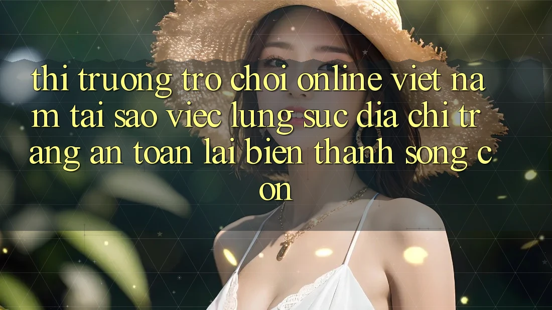 Thị Trường Trò chơi Online Việt Nam: Tại Sao Việc Lùng sục “Địa chỉ trang An Toàn” Lại Biến thành Sống Còn? Thị Trường Trò chơi Online Việt Nam: Tại Sao Việc Lùng sục “Địa chỉ trang An Toàn” Lại Biến thành Sống Còn?
