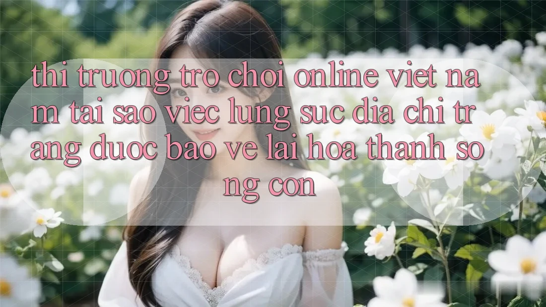 Thị Trường Trò chơi Online Việt Nam: Tại Sao Việc Lùng sục “Địa chỉ trang Được bảo vệ” Lại Hóa thành Sống Còn? Thị Trường Trò chơi Online Việt Nam: Tại Sao Việc Lùng sục “Địa chỉ trang Được bảo vệ” Lại Hóa thành Sống Còn?